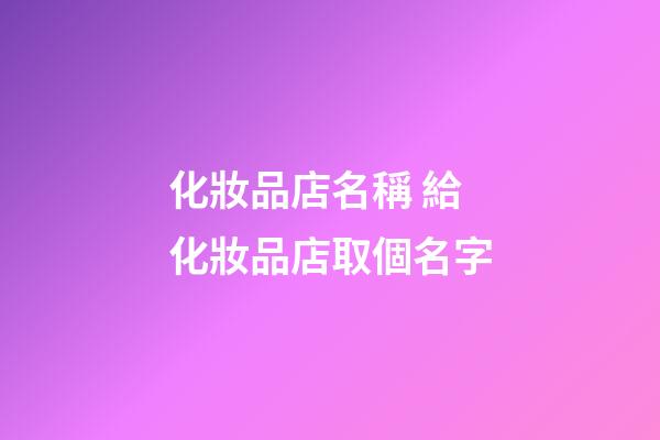 化妝品店名稱 給化妝品店取個名字-第1張-店鋪起名-玄機派